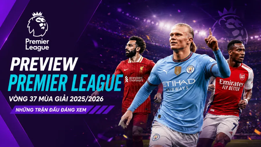 Preview Premier League Vòng 37 mùa giải 2025/2026 - Những trận đấu đáng xem