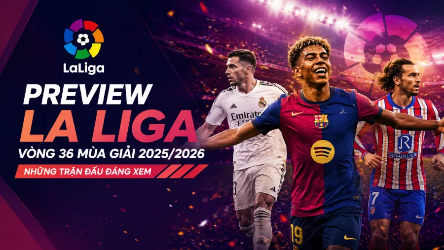 Preview La Liga Vòng 36 mùa giải 2025/2026 - Những trận đấu đáng xem