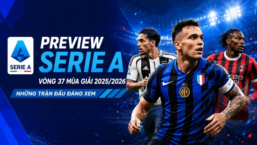 Preview Serie A Vòng 37 mùa giải 2025/2026 - Những trận đấu đáng xem