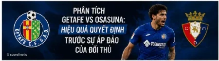 Phân tích Getafe vs Osasuna: Hiệu quả quyết định trước sự áp đảo của đối thủ