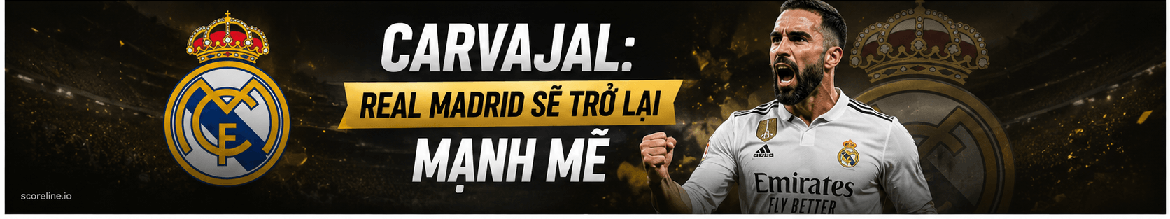 Carvajal: Real Madrid sẽ trở lại mạnh mẽ