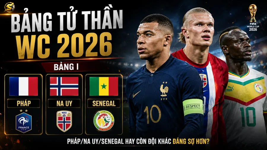 Bảng tử thần WC 2026 — Bảng I (Pháp/Na Uy/Senegal) hay còn đội khác đáng sợ hơn?